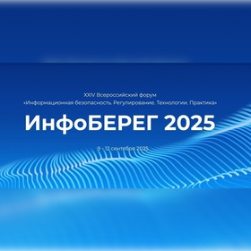 XXIV Всероссийский форум "Информационная безопасность. Регулирование. Технологии. Практика. ИнфоБЕРЕГ"