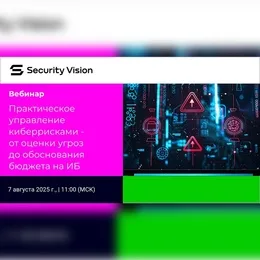 Security Vision: Вебинар "Практическое управление киберрисками - от оценки угроз до обоснования бюджета на ИБ"